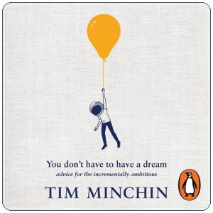 Book cover: “You Don’t Have to Have a Dream: Advice for the Incrementally Ambitious” by Tim Minchin (Penguin, 2024); audiobook read by Tim Minchin (Penguin Random House Australia Audio, 2024)