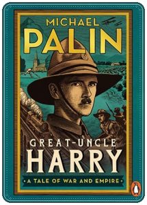 Book cover: “Great-Uncle Harry: A Tale of War and Empire” by Michael Palin (Penguin, 2023); audiobook read by Michael Palin (Penguin Audio, 2023)